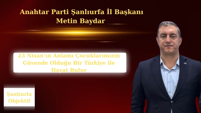 Metin Baydar: 23 Nisan’ın Anlamı Çocuklarımızın Güvende Olduğu Bir Türkiye ile Hayat Bulur